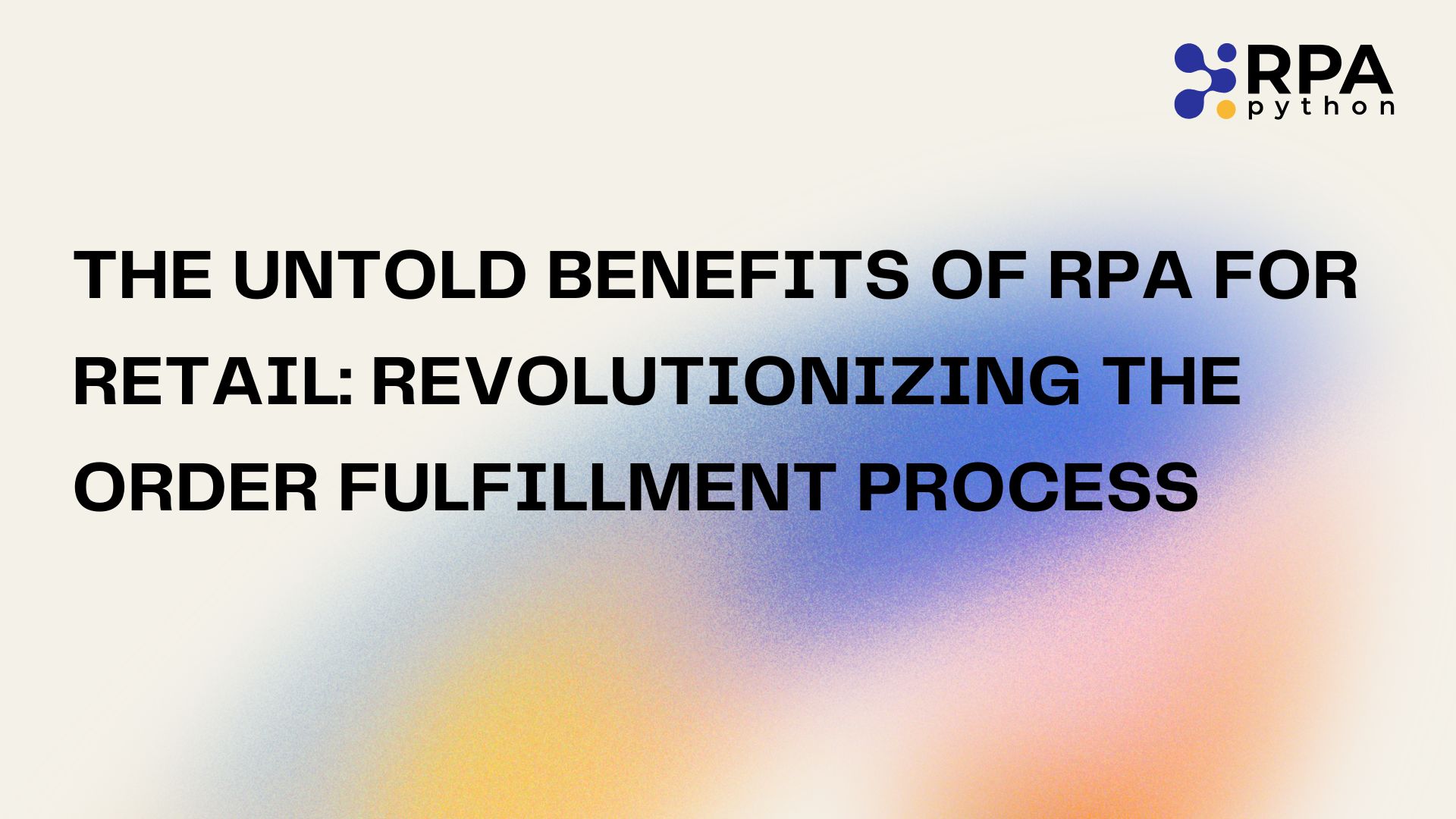 The Untold Benefits of RPA for Retail: Revolutionizing the Order Fulfillment Process